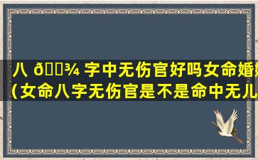 八 🌾 字中无伤官好吗女命婚姻（女命八字无伤官是不是命中无儿 🐈 子）